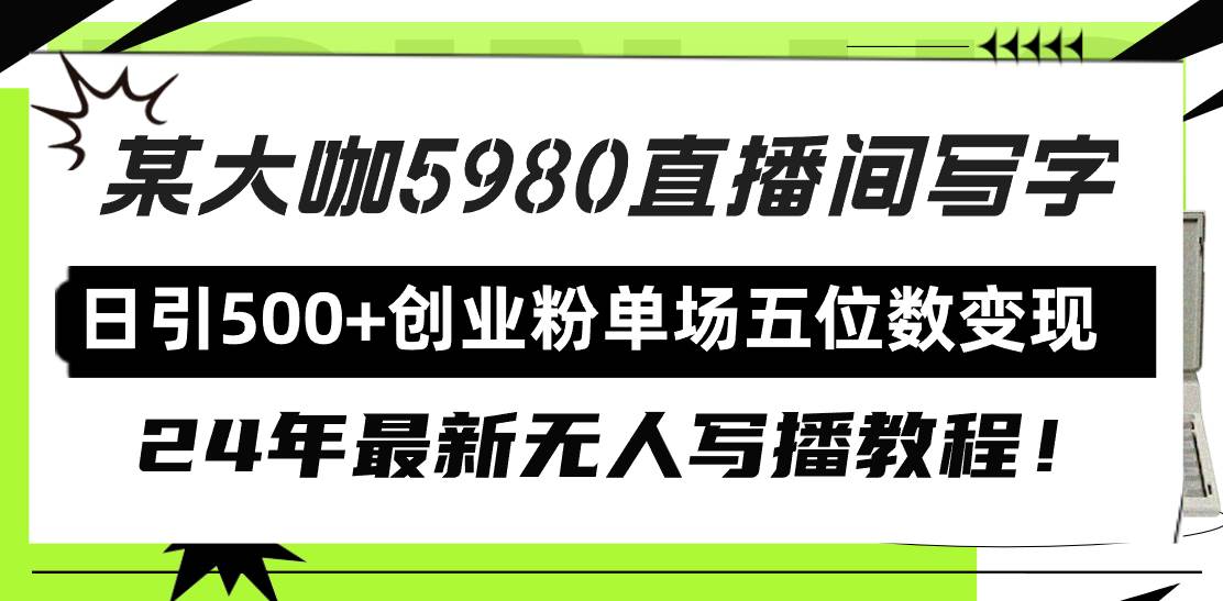 直播间写写字日引500+创业粉，24年最新无人写播教程！单场五位数变现-领航创业网