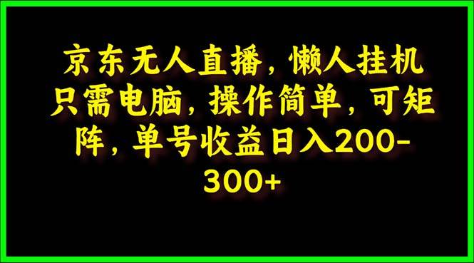 京东无人直播，电脑挂机，操作简单，懒人专属，可矩阵操作 单号日入200-300-领航创业网