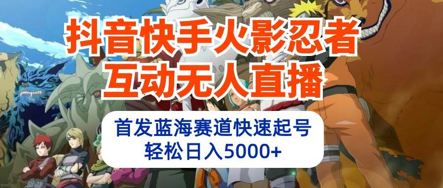 抖音快手火影忍者互动无人直播 蓝海赛道快速起号 日入5000+教程+软件+素材-领航创业网