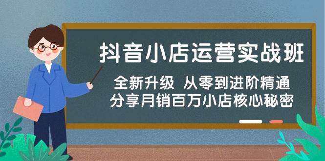 抖音小店运营实战班，全新升级 从零到进阶精通 分享月销百万小店核心秘密-领航创业网