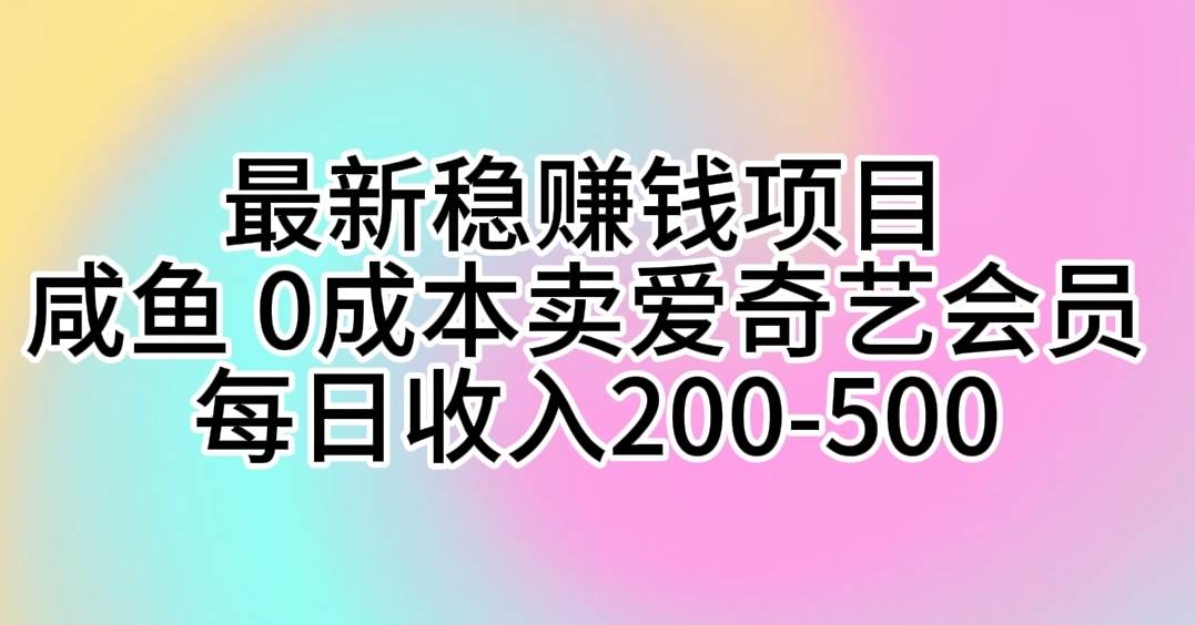 最新稳赚钱项目 咸鱼 0成本卖爱奇艺会员 每日收入200-500-领航创业网