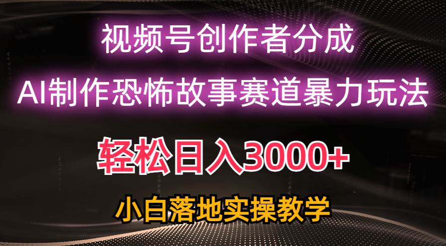 日入3000+，视频号AI恐怖故事赛道暴力玩法，轻松过原创，小白也能轻松上手-领航创业网