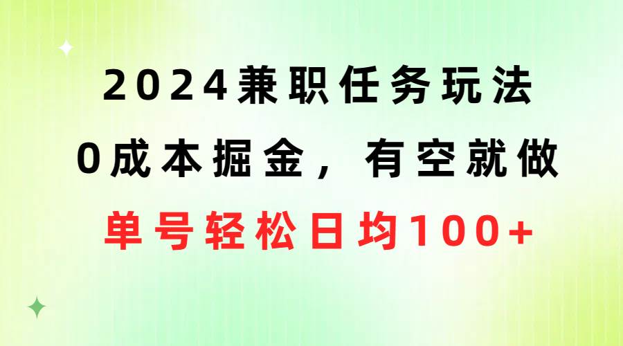 2024兼职任务玩法 0成本掘金，有空就做 单号轻松日均100+-领航创业网