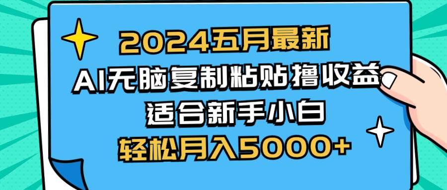 2024五月最新AI撸收益玩法 无脑复制粘贴 新手小白也能操作 轻松月入5000+-领航创业网