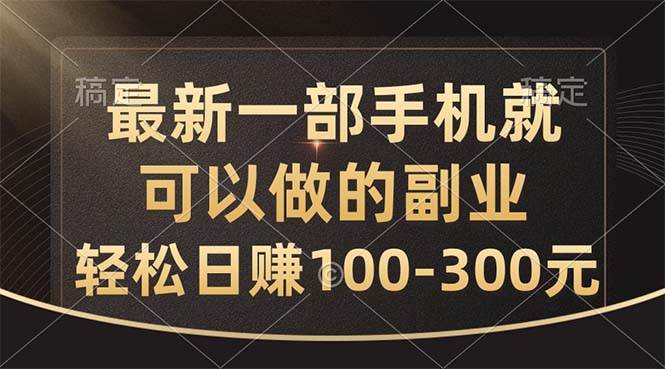 最新一部手机就可以做的副业，轻松日赚100-300元-领航创业网