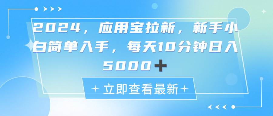 2024应用宝拉新，真正的蓝海项目，每天动动手指，日入5000+-领航创业网