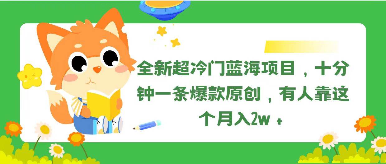 全新超冷门蓝海项目，十分钟一条爆款原创，有人靠这个月入2w＋-领航创业网