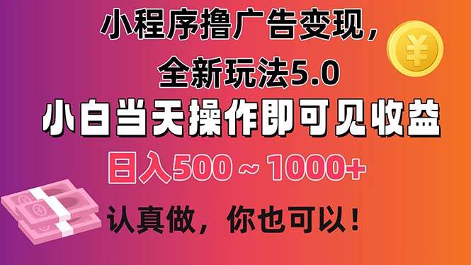 小程序撸广告变现，全新玩法5.0，小白当天操作即可上手，日收益 500~1000+-领航创业网