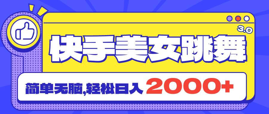 快手美女跳舞直播3.0，拉爆流量不违规，简单无脑，日入2000+-领航创业网