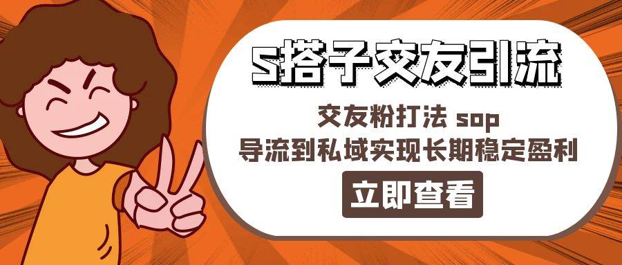 某收费888-S搭子交友引流，交友粉打法 sop，导流到私域实现长期稳定盈利-领航创业网