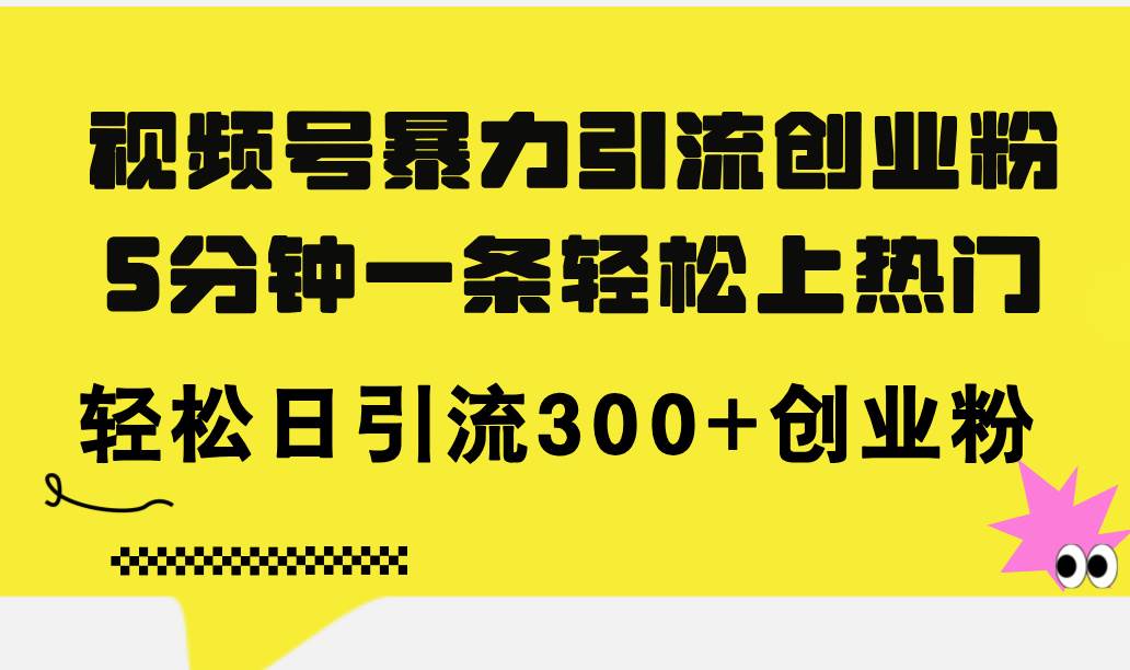 图片[1]-视频号暴力引流创业粉，5分钟一条轻松上热门，轻松日引流300+创业粉-领航创业网