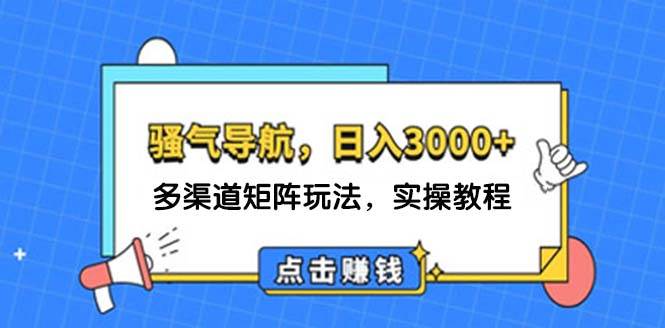 日入3000+ 骚气导航，多渠道矩阵玩法，实操教程-领航创业网