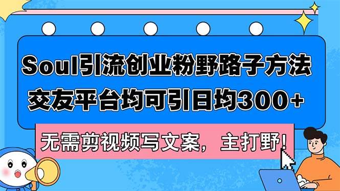 Soul引流创业粉野路子方法，交友平台均可引日均300+，无需剪视频写文案…-领航创业网