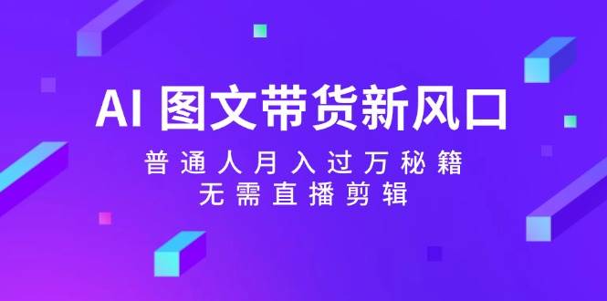 AI 图文带货新风口：普通人月入过万秘籍，无需直播剪辑-领航创业网